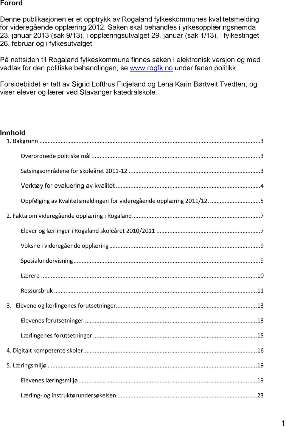 På nettsiden til Rogaland fylkeskommune finnes saken i elektronisk versjon og med vedtak for den politiske behandlingen, se www.rogfk.no under fanen politikk.