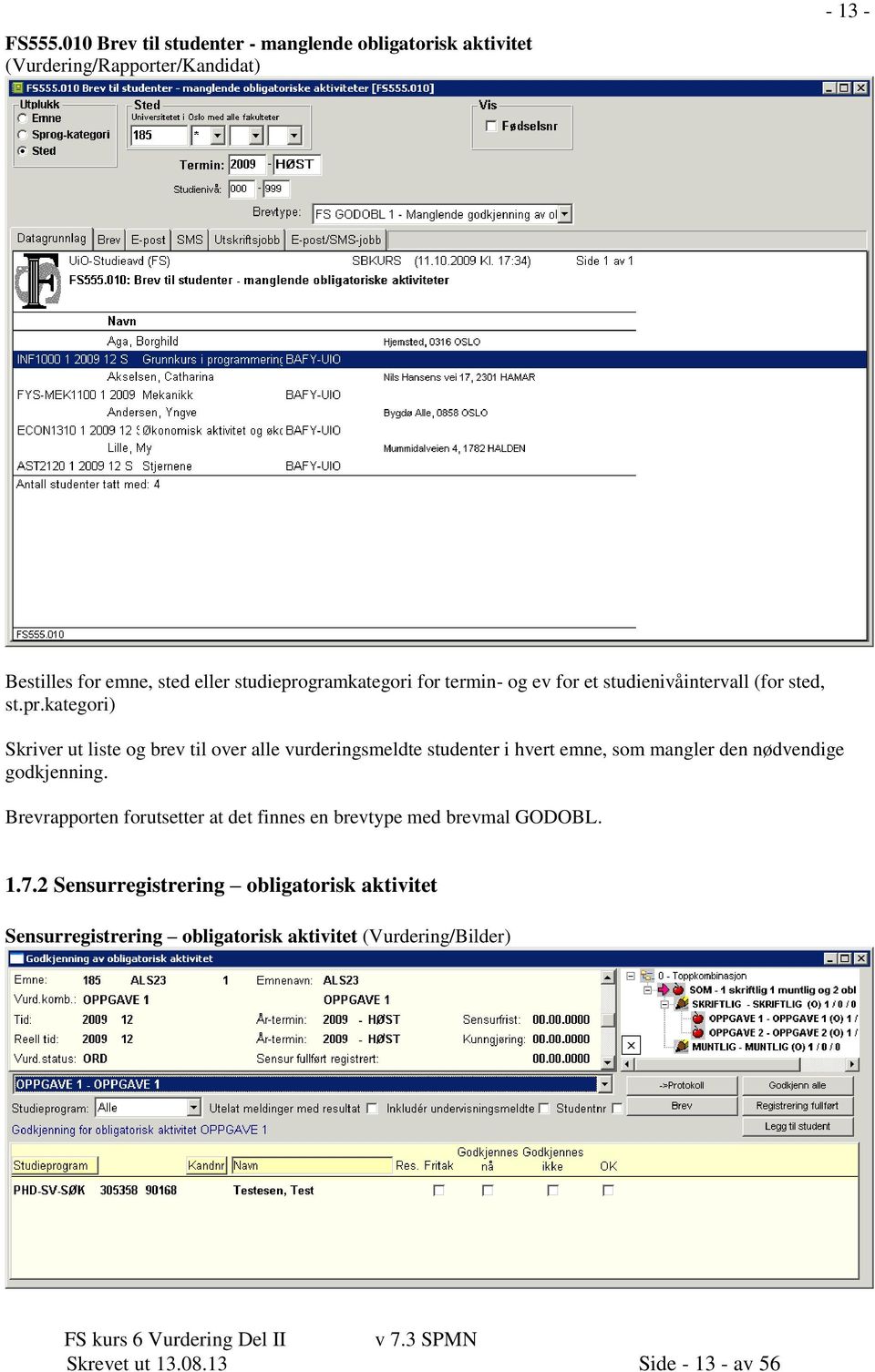 studieprogramkategori for termin- og ev for et studienivåintervall (for sted, st.pr.kategori) Skriver ut liste og brev til over alle vurderingsmeldte studenter i hvert emne, som mangler den nødvendige godkjenning.