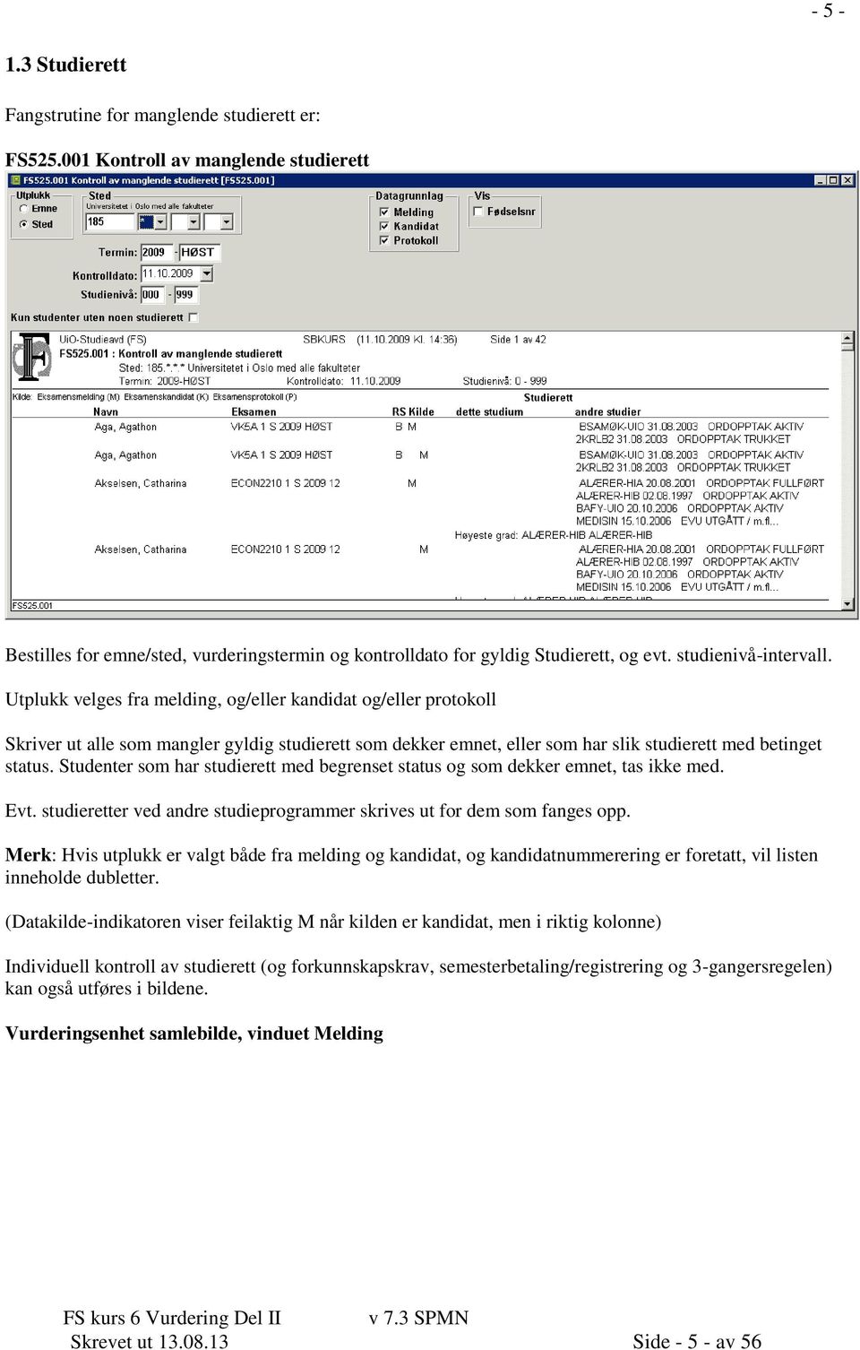 Utplukk velges fra melding, og/eller kandidat og/eller protokoll Skriver ut alle som mangler gyldig studierett som dekker emnet, eller som har slik studierett med betinget status.