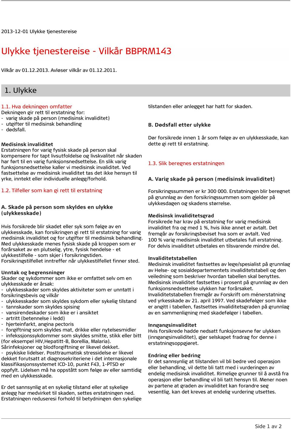 En slik varig funksjonsnedsettelse kaller vi medisinsk invaliditet. Ved fastsettelse av medisinsk invaliditet tas det ikke hensyn til yrke, inntekt eller individuelle anlegg/forhold. 1.2.