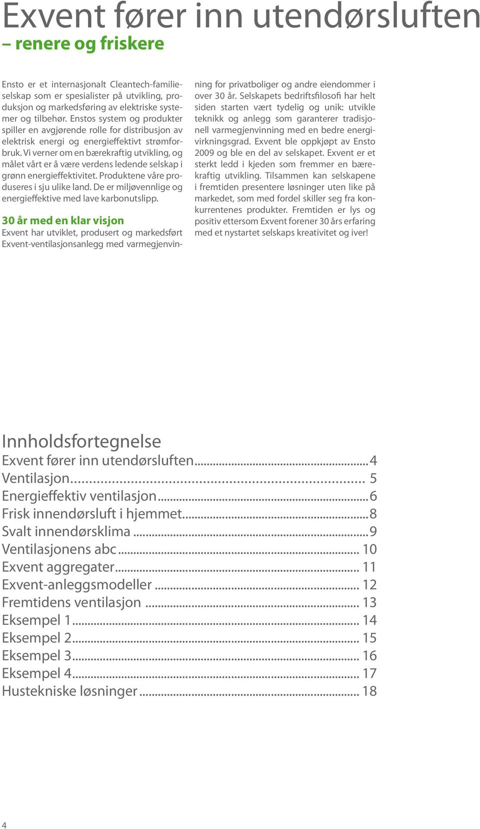 Vi verner om en bærekraftig utvikling, og målet vårt er å være verdens ledende selskap i grønn energieffektivitet. Produktene våre produseres i sju ulike land.