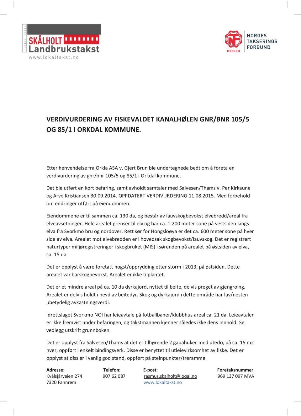 Per Kirkaune og Arve Kristiansen 30.09.2014. OPPDATERT VERDIVURDERING 11.08.2015. Med forbehold om endringer utført på eiendommen. Eiendommene er til sammen ca.