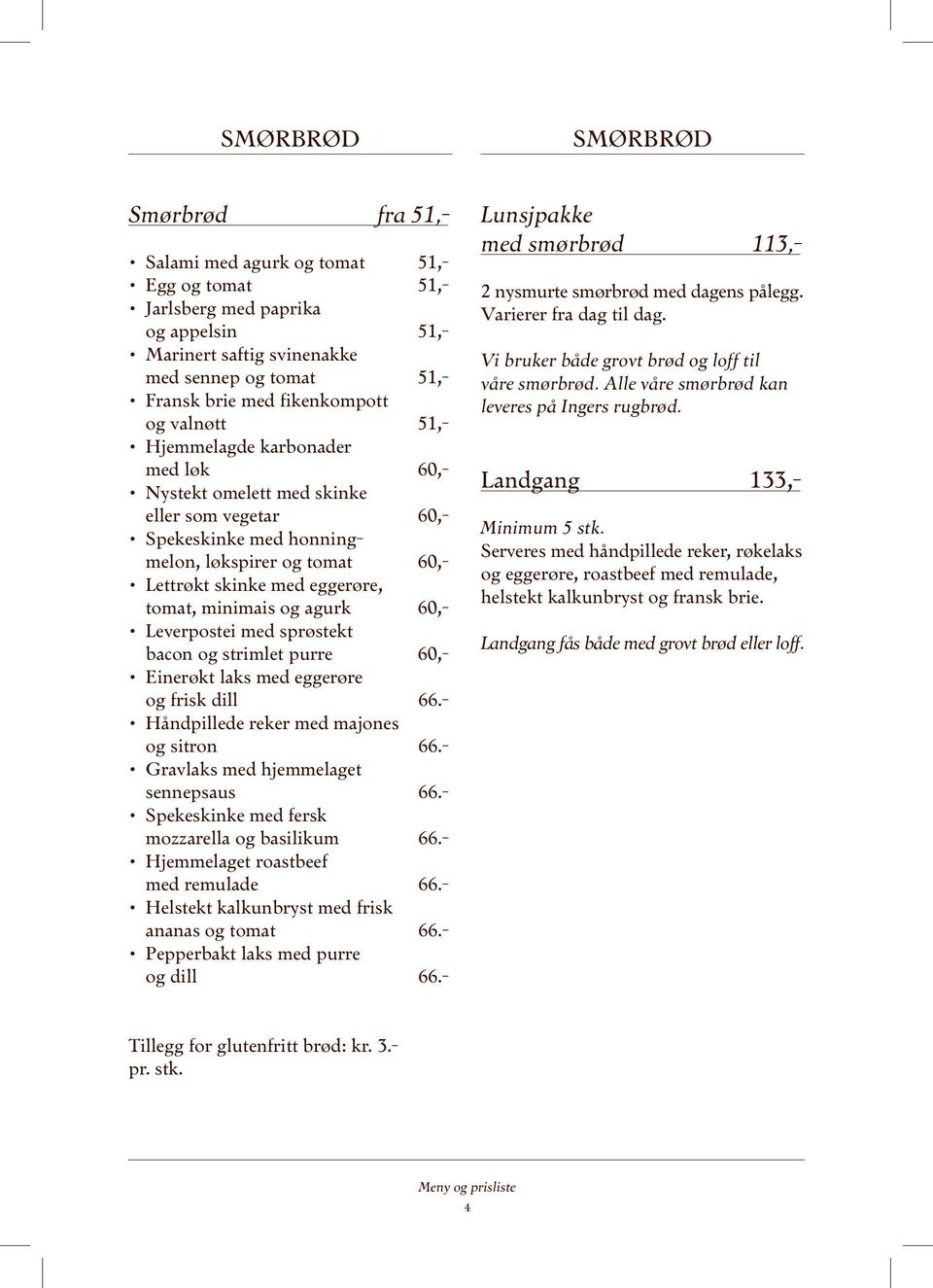 tomat, minimais og agurk 60,- Leverpostei med sprøstekt bacon og strimlet purre 60,- Einerøkt laks med eggerøre og frisk dill 66.- Håndpillede reker med majones og sitron 66.