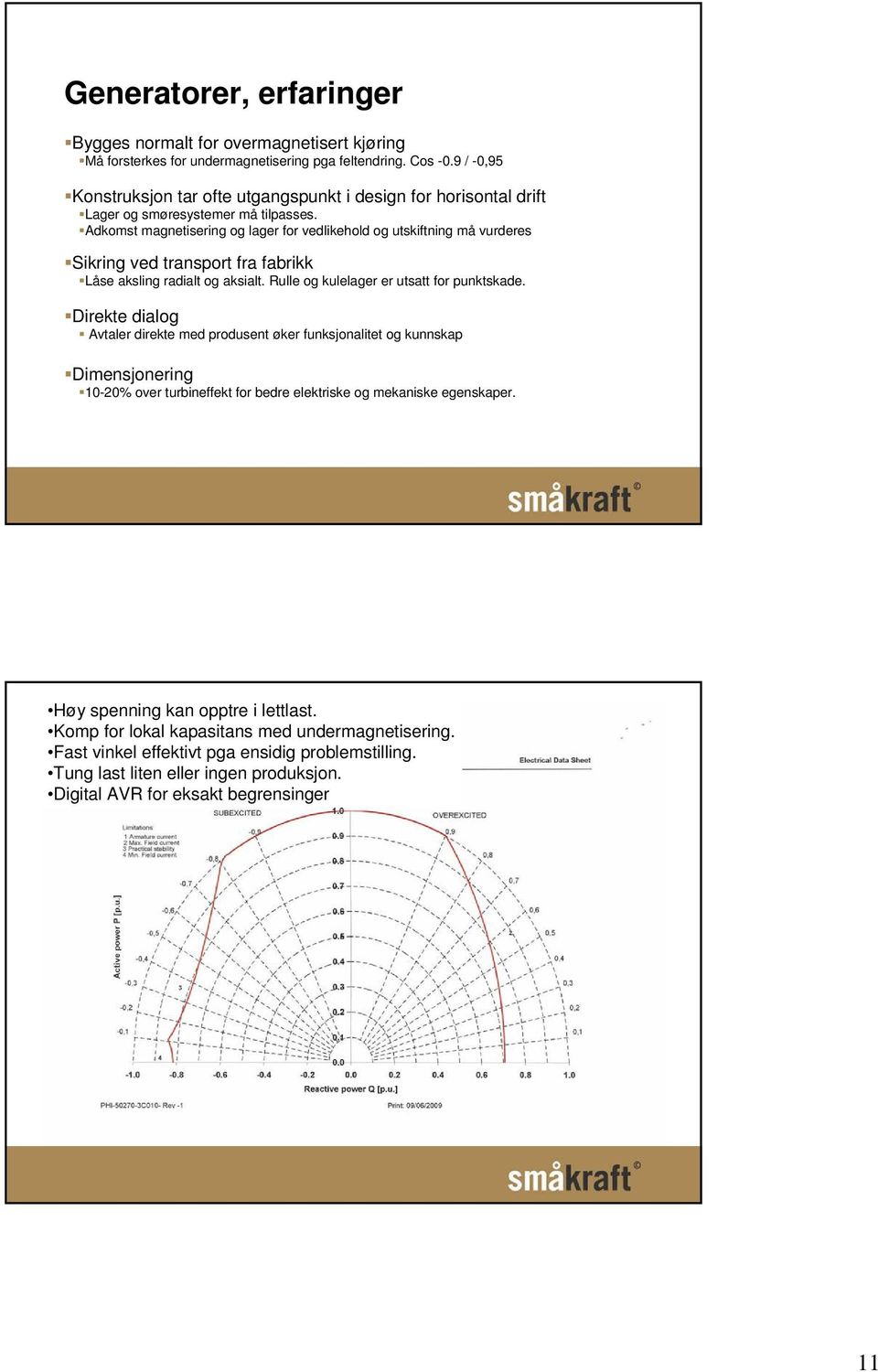 Adkomst magnetisering og lager for vedlikehold og utskiftning må vurderes Sikring ved transport fra fabrikk Låse aksling radialt og aksialt. Rulle og kulelager er utsatt for punktskade.