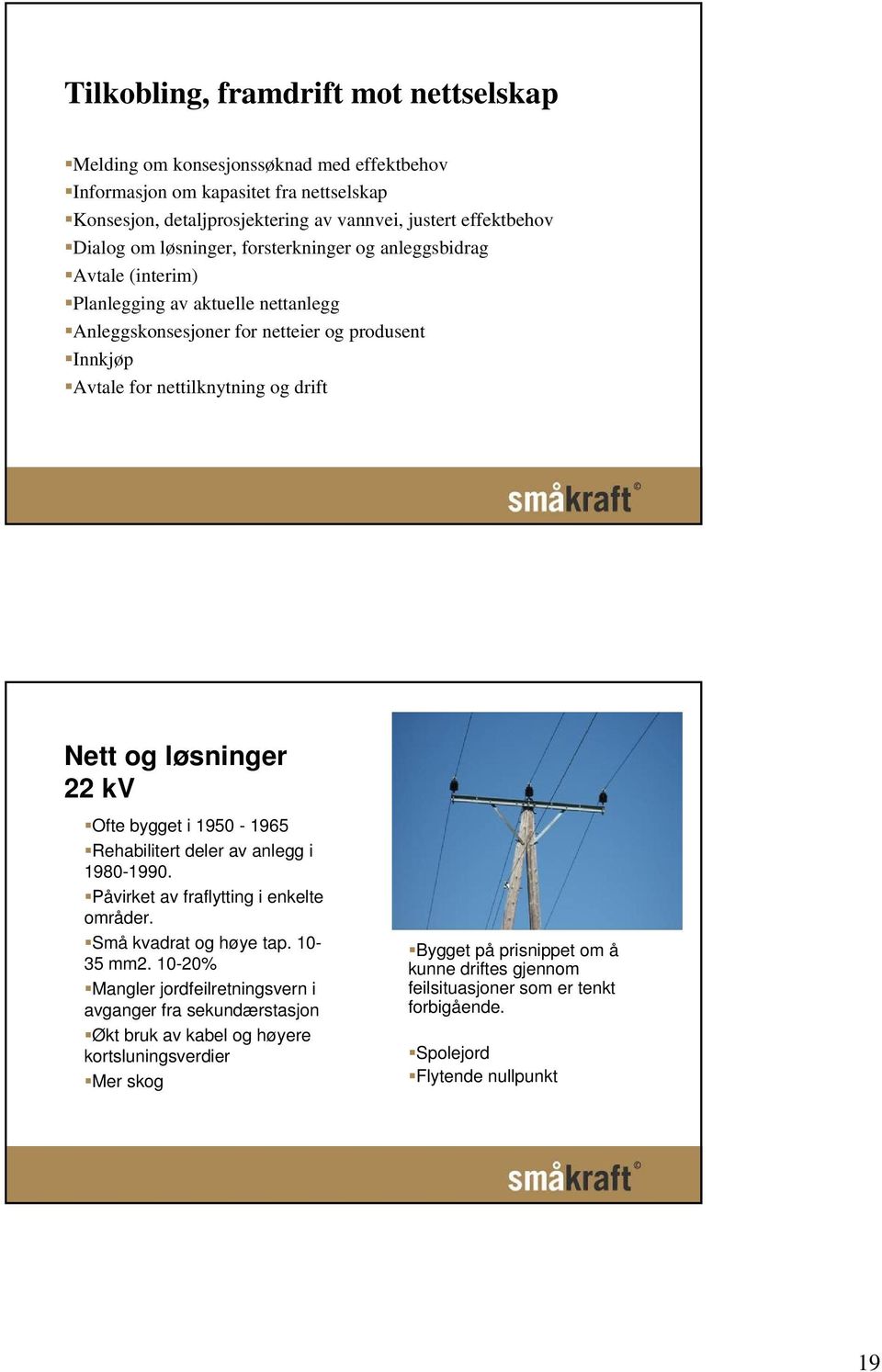 løsninger 22 kv Ofte bygget i 1950-1965 Rehabilitert deler av anlegg i 1980-1990. Påvirket av fraflytting i enkelte områder. Små kvadrat og høye tap. 10-35 mm2.