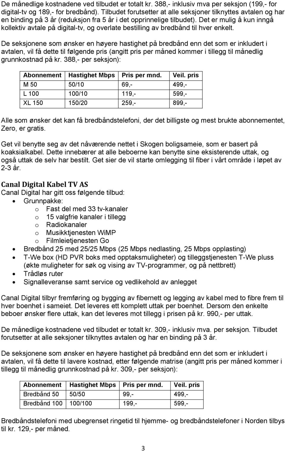 Det er mulig å kun inngå kollektiv avtale på digital-tv, og overlate bestilling av bredbånd til hver enkelt.