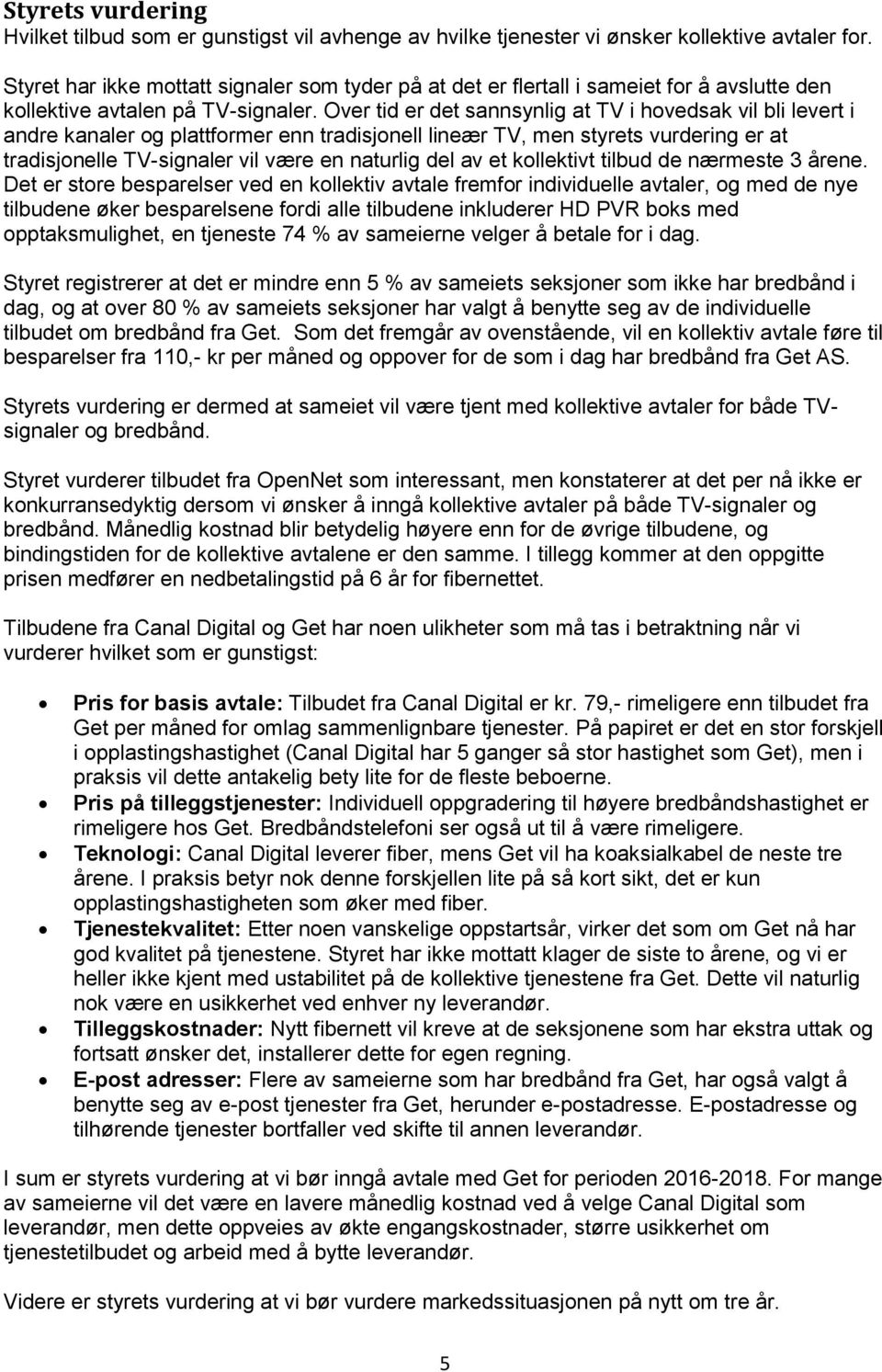 Over tid er det sannsynlig at TV i hovedsak vil bli levert i andre kanaler og plattformer enn tradisjonell lineær TV, men styrets vurdering er at tradisjonelle TV-signaler vil være en naturlig del av