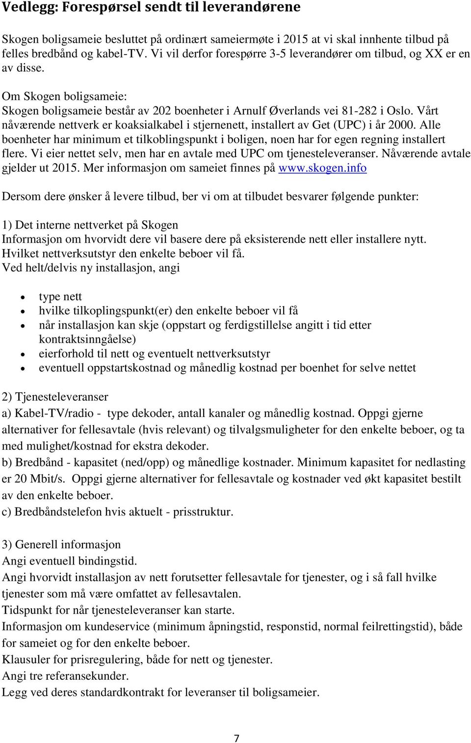 Vårt nåværende nettverk er koaksialkabel i stjernenett, installert av Get (UPC) i år 2000. Alle boenheter har minimum et tilkoblingspunkt i boligen, noen har for egen regning installert flere.