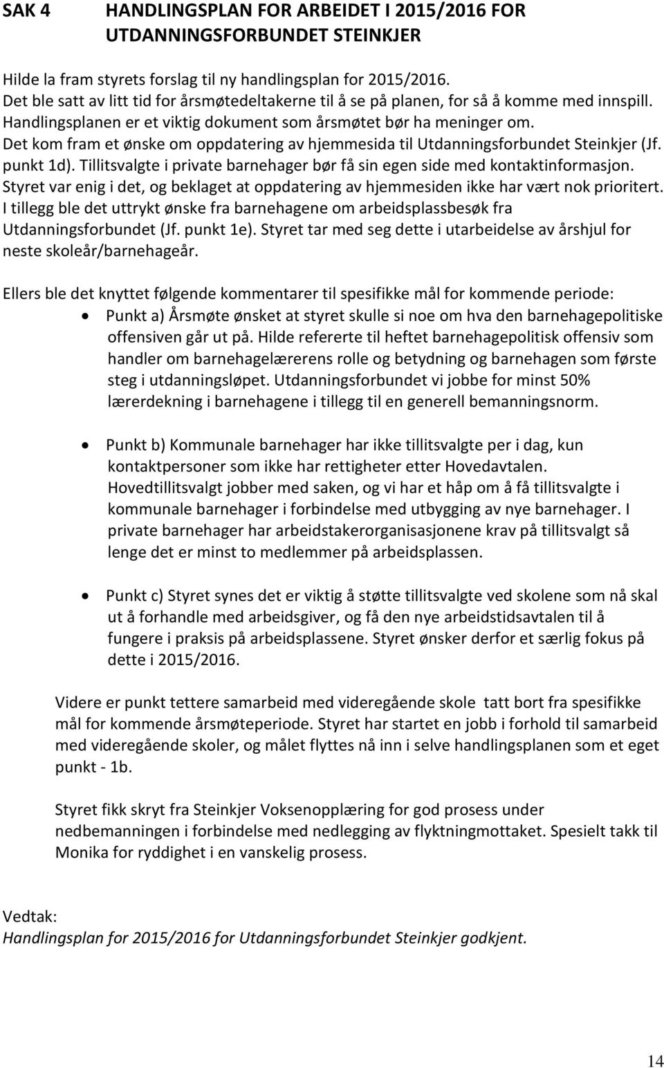 Det kom fram et ønske om oppdatering av hjemmesida til Utdanningsforbundet Steinkjer (Jf. punkt 1d). Tillitsvalgte i private barnehager bør få sin egen side med kontaktinformasjon.