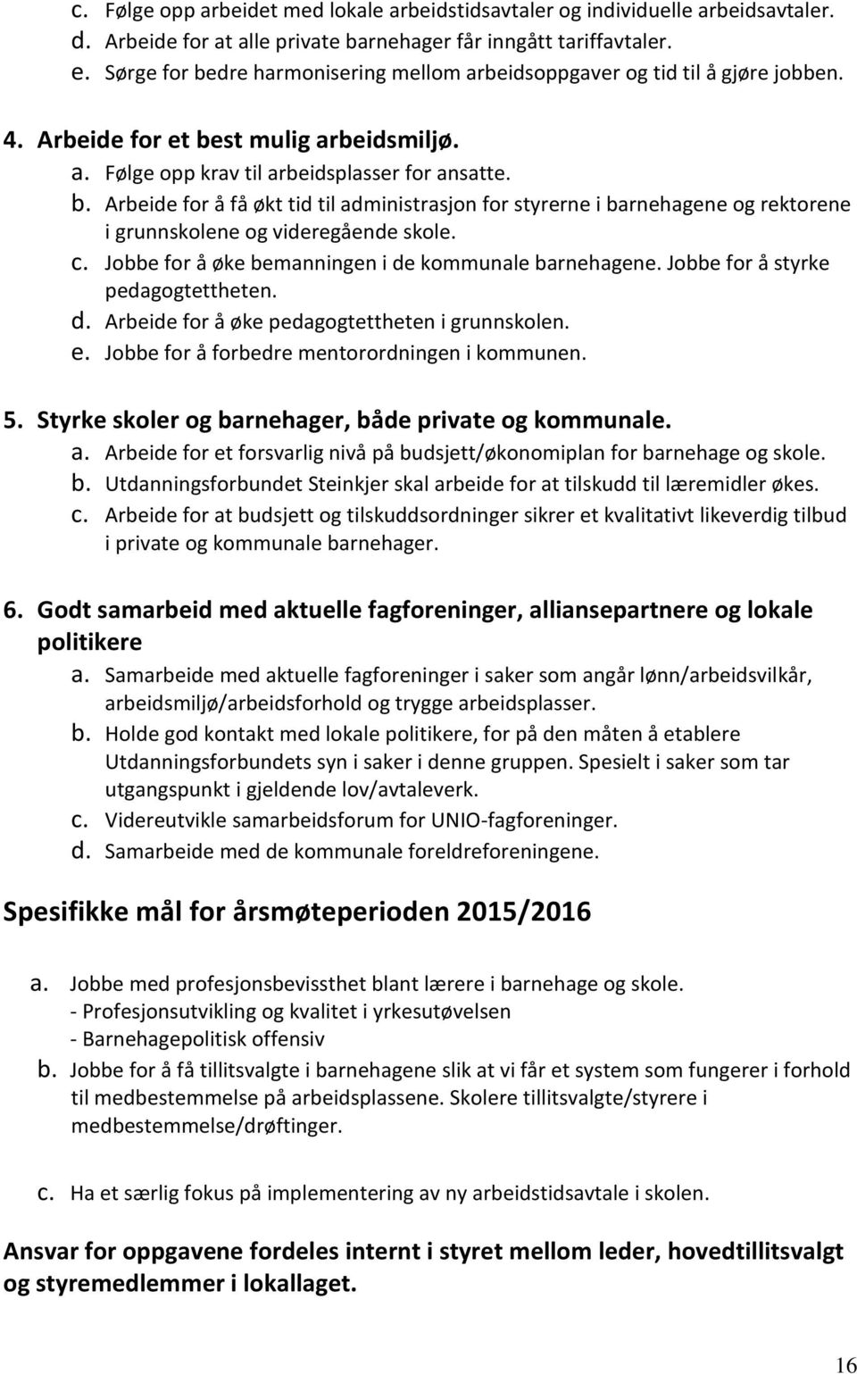 c. Jobbe for å øke bemanningen i de kommunale barnehagene. Jobbe for å styrke pedagogtettheten. d. Arbeide for å øke pedagogtettheten i grunnskolen. e. Jobbe for å forbedre mentorordningen i kommunen.