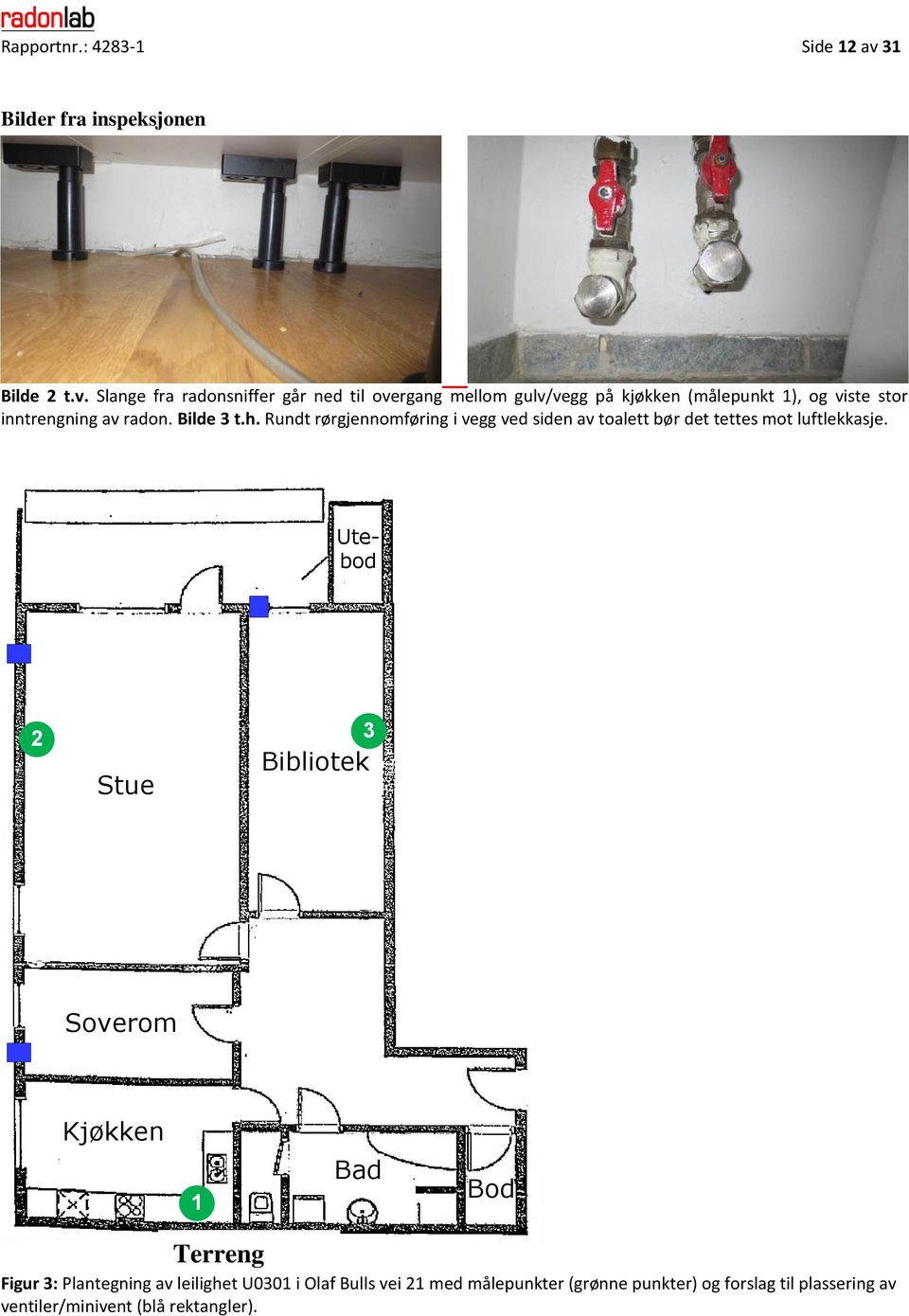 Slange fra radonsniffer går ned til overgang mellom gulv/vegg på kjøkken (målepunkt 1), og viste stor inntrengning av radon.