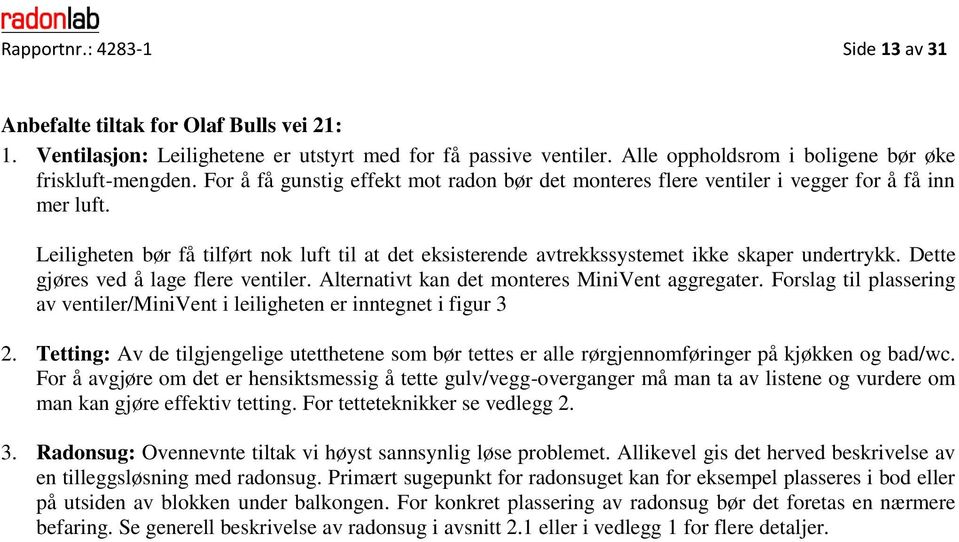 Dette gjøres ved å lage flere ventiler. Alternativt kan det monteres MiniVent aggregater. Forslag til plassering av ventiler/minivent i leiligheten er inntegnet i figur 3 2.