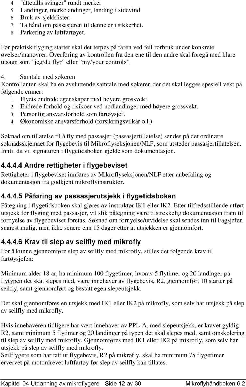 Overføring av kontrollen fra den ene til den andre skal foregå med klare utsagn som jeg/du flyr eller my/your controls. 4.