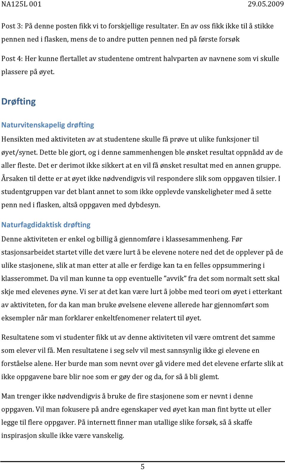 plassere på øyet. Drøfting Naturvitenskapelig drøfting Hensikten med aktiviteten av at studentene skulle få prøve ut ulike funksjoner til øyet/synet.