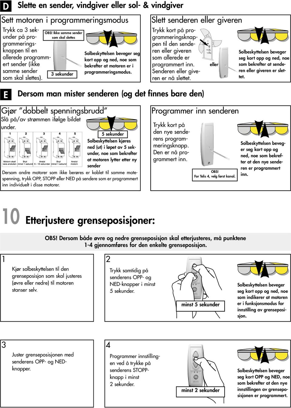 Slett senderen giveren Trykk kort på programmeringsknappen til den senderen giveren som allerede er programmert Senderen giveren er nå slettet. som bekrefter at senderen giveren er slettet.