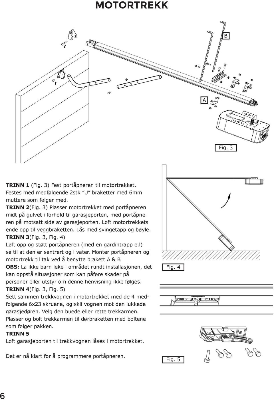 Lås med svingetapp og bøyle. TRINN 3(Fig. 3, Fig. 4) Løft opp og støtt portåpneren (med en gardintrapp e.l) se til at den er sentrert og i vater.