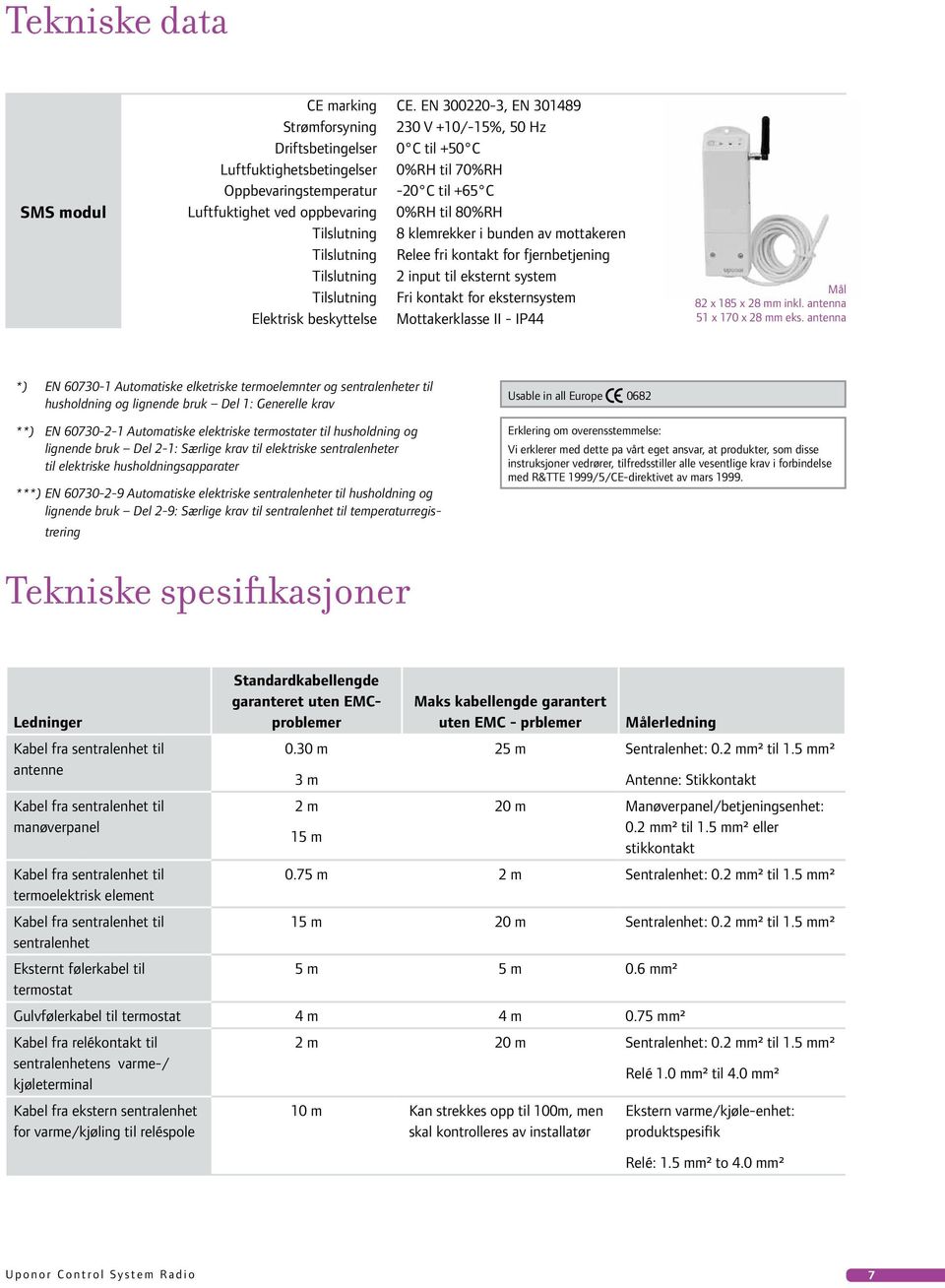 oppbevaring 0%RH til 80%RH Tilslutning 8 klemrekker i bunden av mottakeren Tilslutning Relee fri kontakt for fjernbetjening Tilslutning 2 input til eksternt system Tilslutning Fri kontakt for