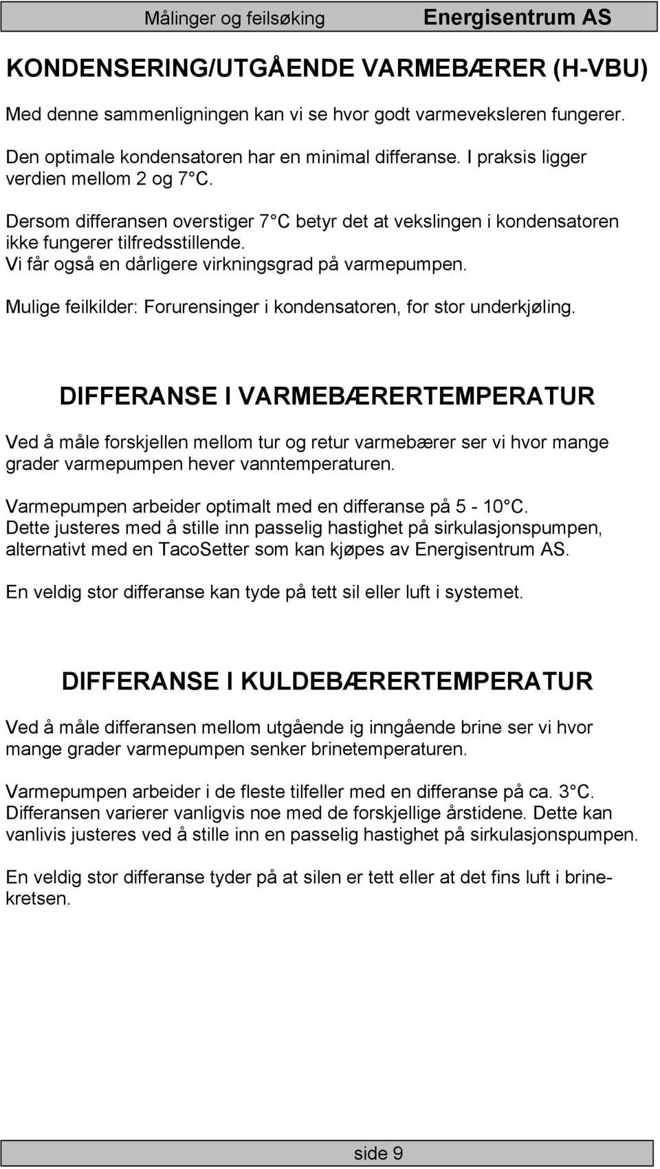 Vi får også en dårligere virkningsgrad på varmepumpen. Mulige feilkilder: Forurensinger i kondensatoren, for stor underkjøling.