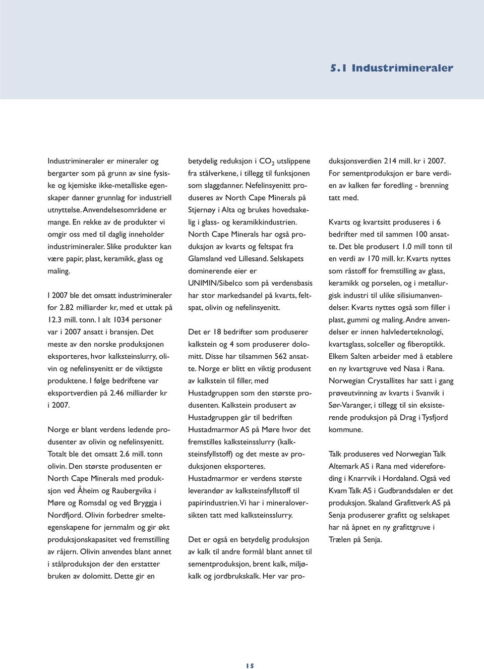 I 2007 ble det omsatt industrimineraler for 2.82 milliarder kr, med et uttak på 12.3 mill. tonn. I alt 1034 personer var i 2007 ansatt i bransjen.