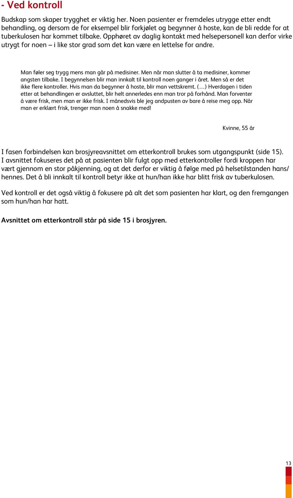 Opphøret av daglig kontakt med helsepersonell kan derfor virke utrygt for noen i like stor grad som det kan være en lettelse for andre. Man føler seg trygg mens man går på medisiner.