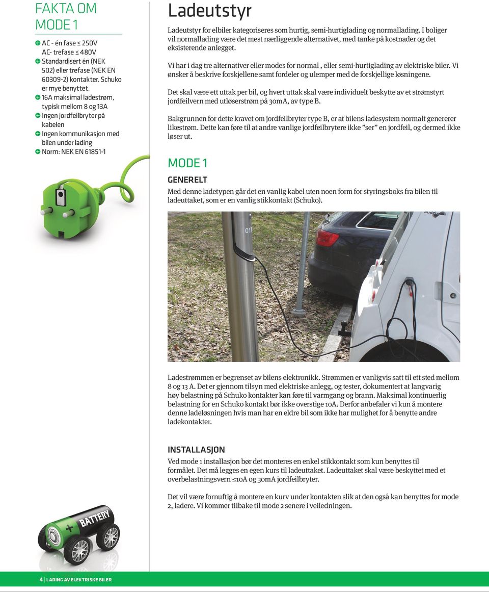 hurtig, semi-hurtiglading og normallading. I boliger vil normallading være det mest nærliggende alternativet, med tanke på kostnader og det eksisterende anlegget.