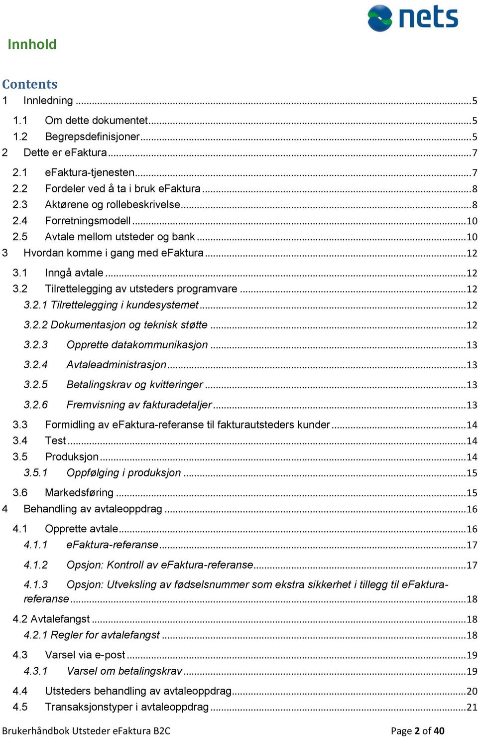 .. 12 3.2.1 Tilrettelegging i kundesystemet... 12 3.2.2 Dokumentasjon og teknisk støtte... 12 3.2.3 Opprette datakommunikasjon... 13 3.2.4 Avtaleadministrasjon... 13 3.2.5 Betalingskrav og kvitteringer.