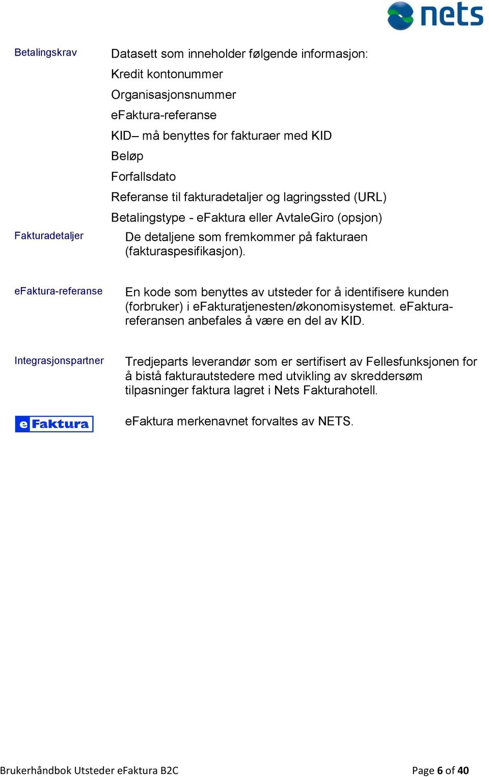 efaktura-referanse En kode som benyttes av utsteder for å identifisere kunden (forbruker) i efakturatjenesten/økonomisystemet. efakturareferansen anbefales å være en del av KID.