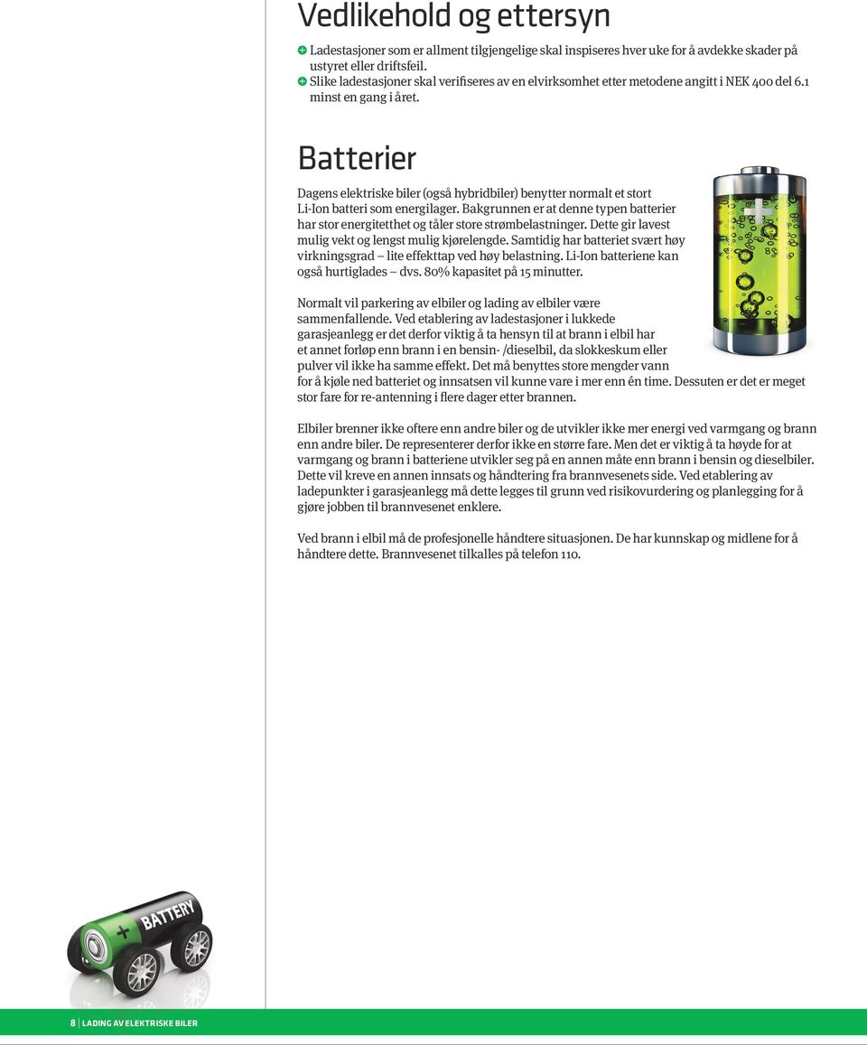 Batterier Dagens elektriske biler (også hybridbiler) benytter normalt et stort Li-Ion batteri som energilager.