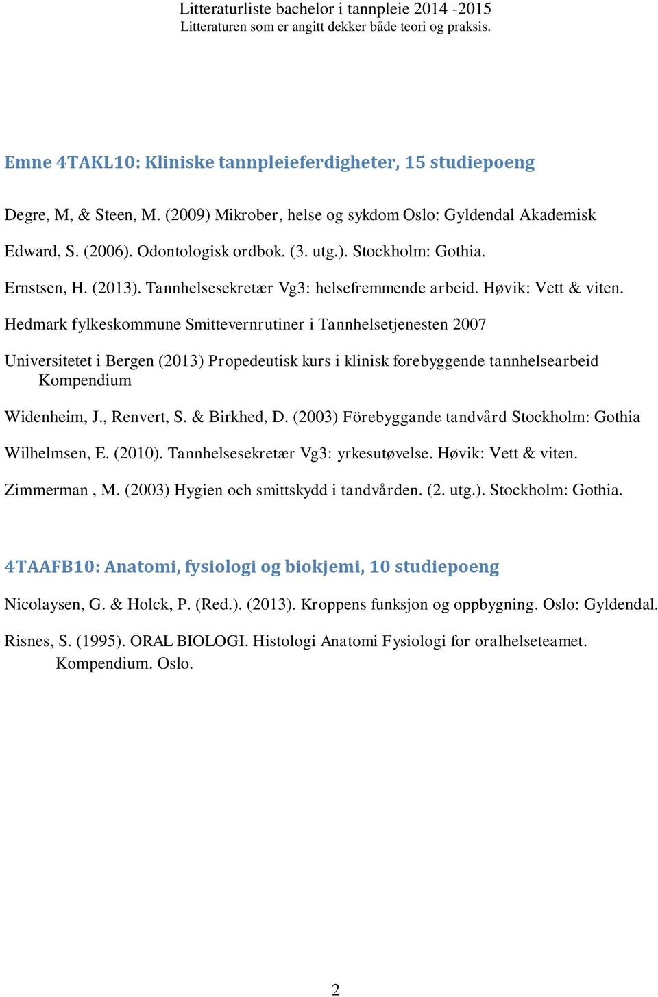 Hedmark fylkeskommune Smittevernrutiner i Tannhelsetjenesten 2007 Universitetet i Bergen (2013) Propedeutisk kurs i klinisk forebyggende tannhelsearbeid Kompendium Widenheim, J., Renvert, S.