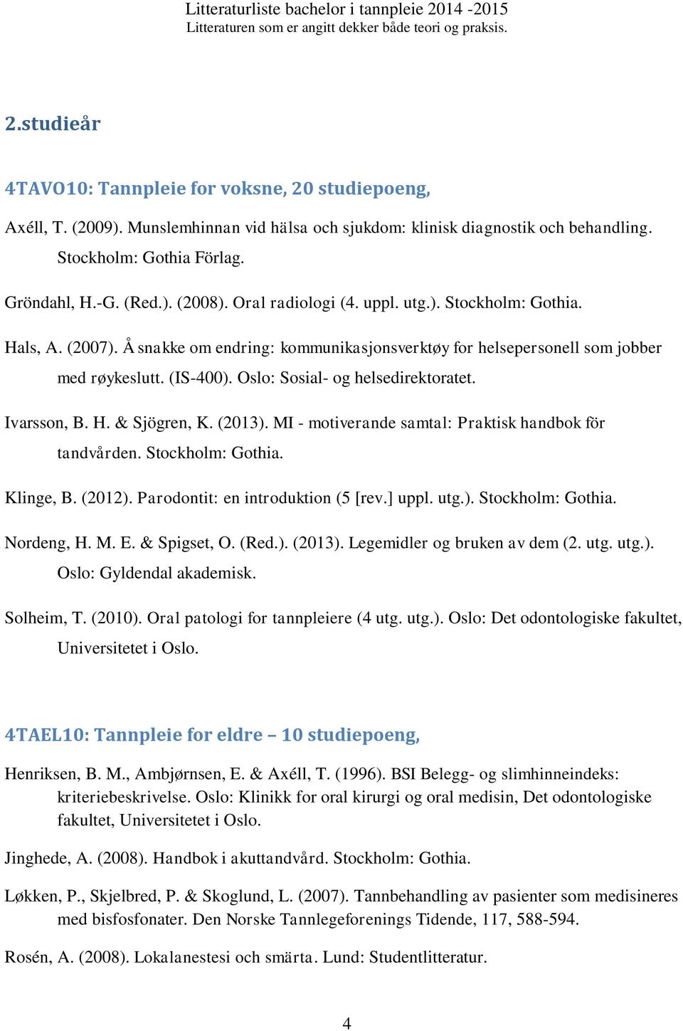 Oslo: Sosial- og helsedirektoratet. Ivarsson, B. H. & Sjögren, K. (2013). MI - motiverande samtal: Praktisk handbok för tandvården. Stockholm: Gothia. Klinge, B. (2012).