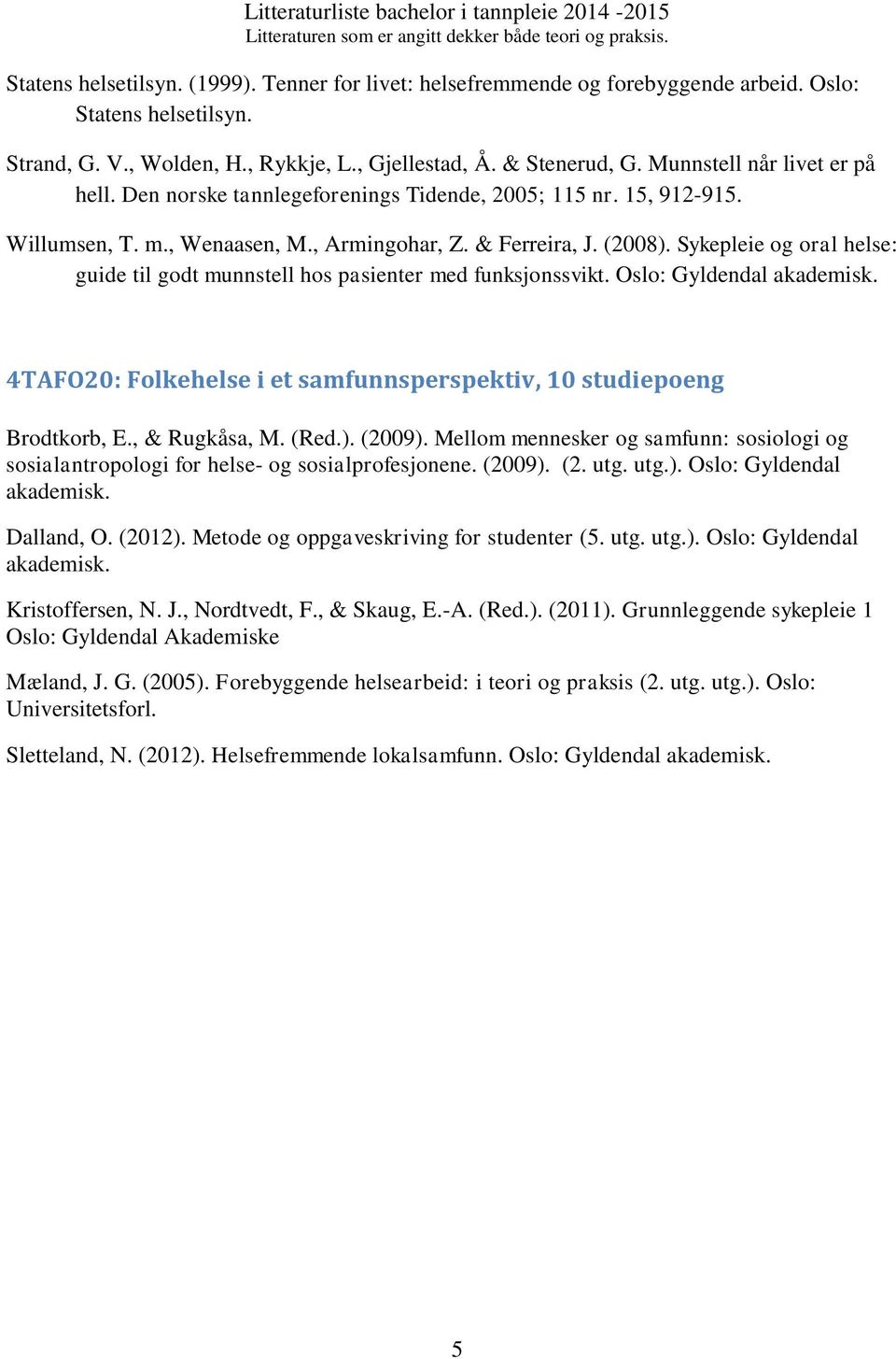 Sykepleie og oral helse: guide til godt munnstell hos pasienter med funksjonssvikt. Oslo: Gyldendal 4TAFO20: Folkehelse i et samfunnsperspektiv, 10 studiepoeng Brodtkorb, E., & Rugkåsa, M. (Red.).