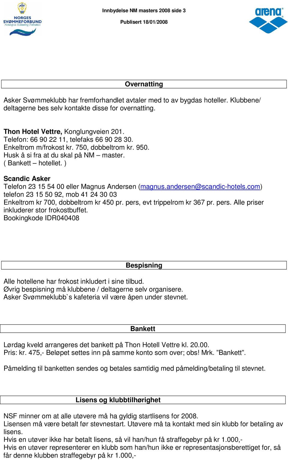 ) Scandic Asker Telefon 23 15 54 00 eller Magnus Andersen (magnus.andersen@scandic-hotels.com) telefon 23 15 50 92, mob 41 24 30 03 Enkeltrom kr 700, dobbeltrom kr 450 pr.