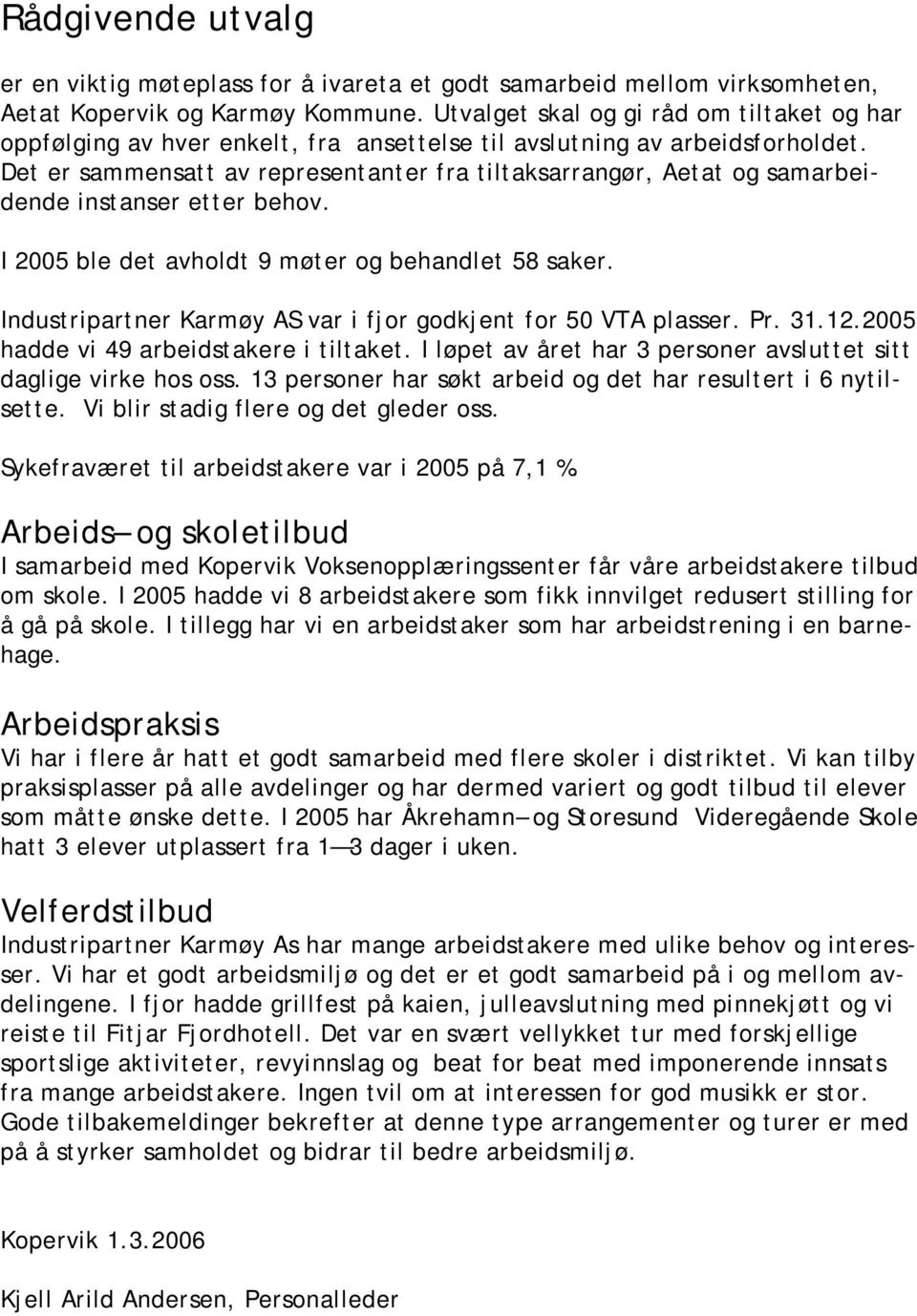 Det er sammensatt av representanter fra tiltaksarrangør, Aetat og samarbeidende instanser etter behov. I 2005 ble det avholdt 9 møter og behandlet 58 saker.