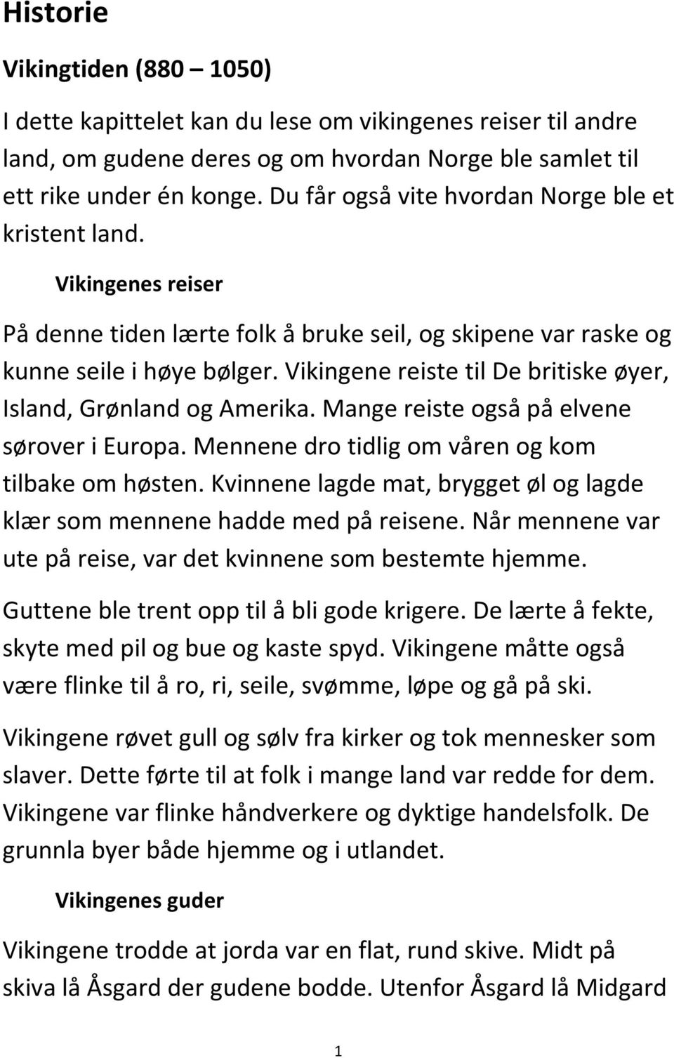 Vikingene reiste til De britiske øyer, Island, Grønland og Amerika. Mange reiste også på elvene sørover i Europa. Mennene dro tidlig om våren og kom tilbake om høsten.