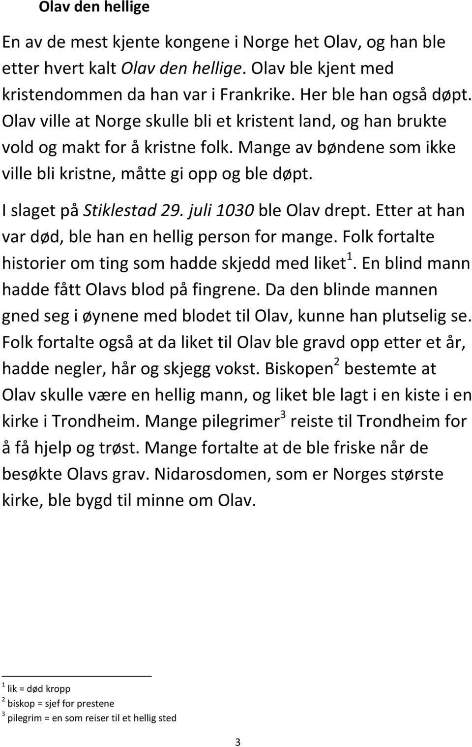 juli 1030 ble Olav drept. Etter at han var død, ble han en hellig person for mange. Folk fortalte historier om ting som hadde skjedd med liket 1. En blind mann hadde fått Olavs blod på fingrene.