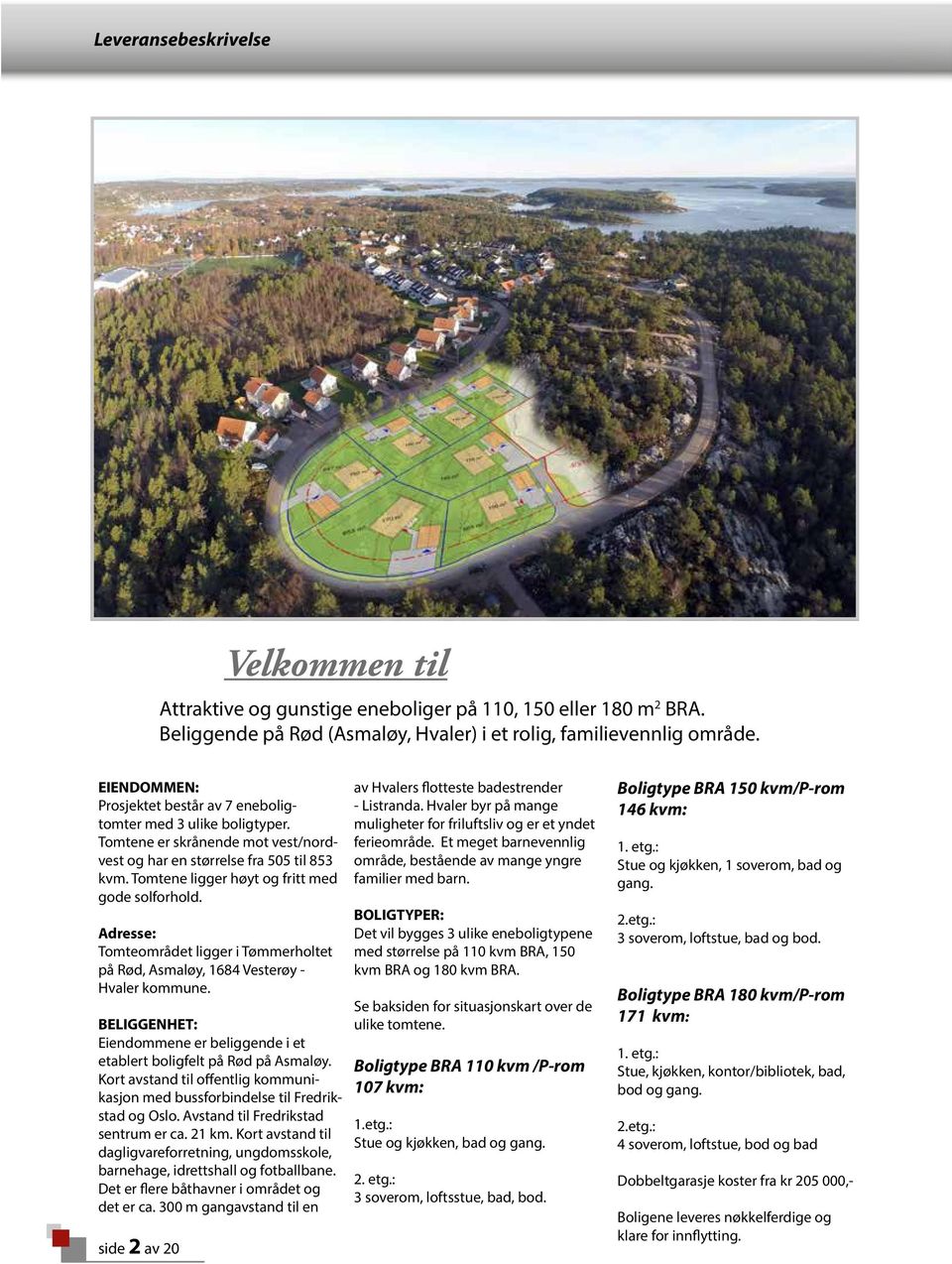 Tomtene ligger høyt og fritt med gode solforhold. Adresse: Tomteområdet ligger i Tømmerholtet på Rød, Asmaløy, 1684 Vesterøy - Hvaler kommune.