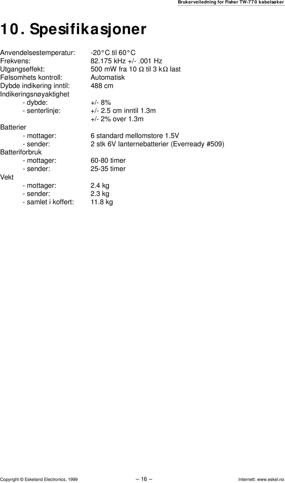 +/- 8% - senterlinje: +/- 2.5 cm inntil 1.3m +/- 2% over 1.3m Batterier - mottager: 6 standard mellomstore 1.