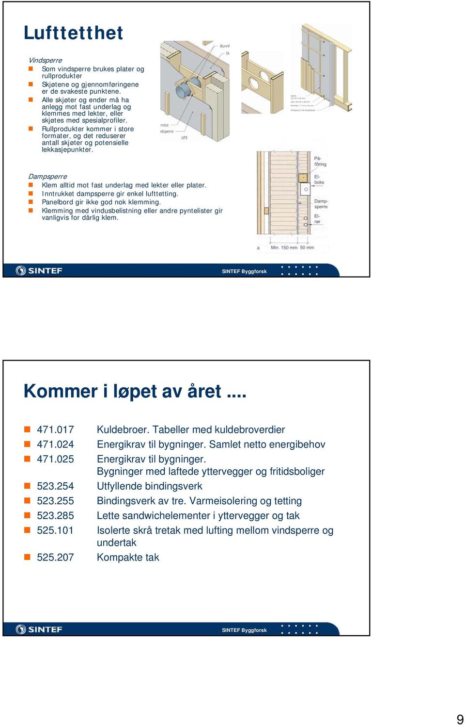 Rullprodukter kommer i store formater, og det reduserer antall skjøter og potensielle lekkasjepunkter. Dampsperre Klem alltid mot fast underlag med lekter eller plater.