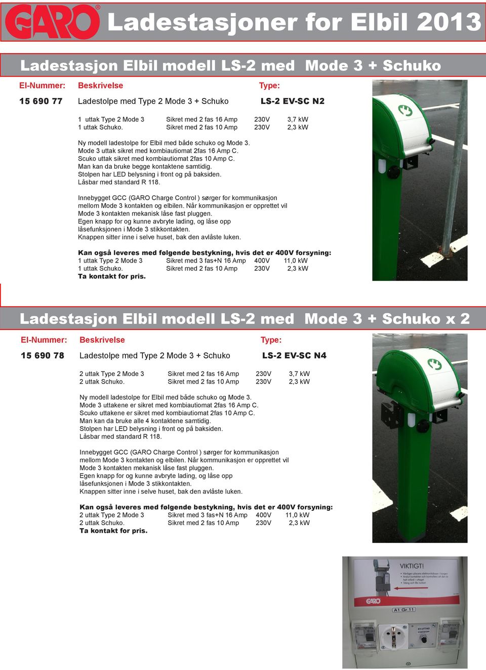 Låsbar med standard R 118. Kan også leveres med følgende bestykning, hvis det er 400V forsyning: 1 uttak Type 2 Mode 3 Sikret med 3 fas+n 16 Amp 400V 11,0 kw 1 uttak Schuko.