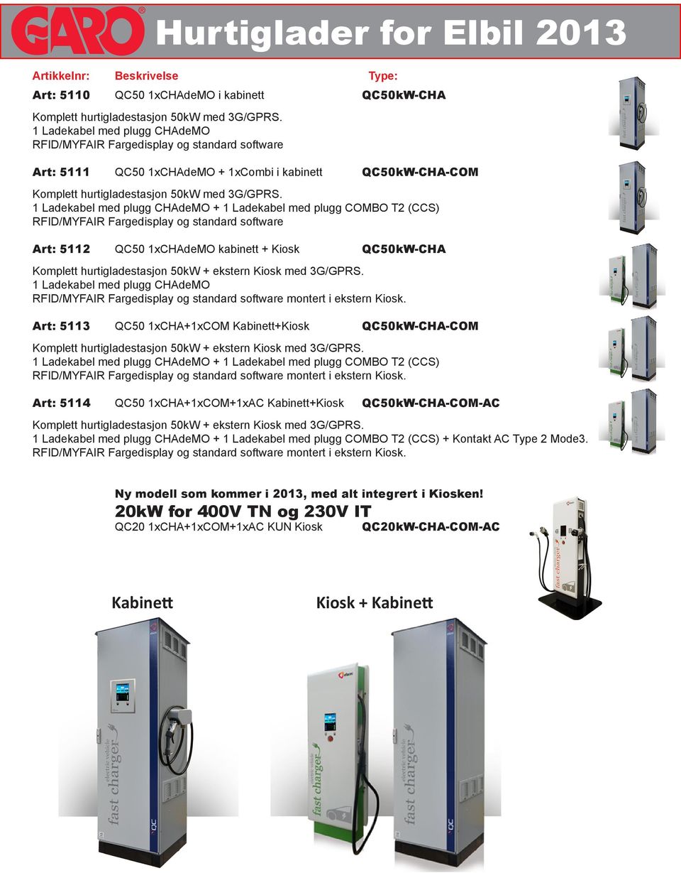 1 Ladekabel med plugg CHAdeMO + 1 Ladekabel med plugg COMBO T2 (CCS) RFID/MYFAIR Fargedisplay og standard software Art: 5112 QC50 1xCHAdeMO kabinett + Kiosk QC50kW-CHA 1 Ladekabel med plugg CHAdeMO