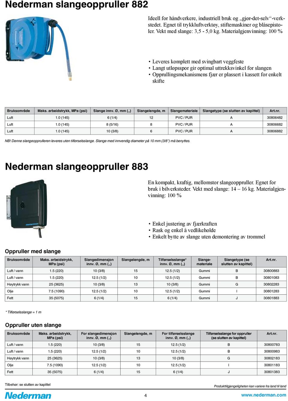 Bruksområde Maks. arbeidstrykk, MPa (psi) Slange innv. Ø, mm ( ) Slangelengde, m Slangemateriale Slangetype (se slutten av kapittel) Luft 1.0 (145) 6 (1/4) 12 PVC / PUR A 30806482 Luft 1.