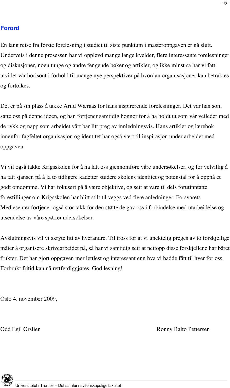 vår horisont i forhold til mange nye perspektiver på hvordan organisasjoner kan betraktes og fortolkes. Det er på sin plass å takke Arild Wæraas for hans inspirerende forelesninger.