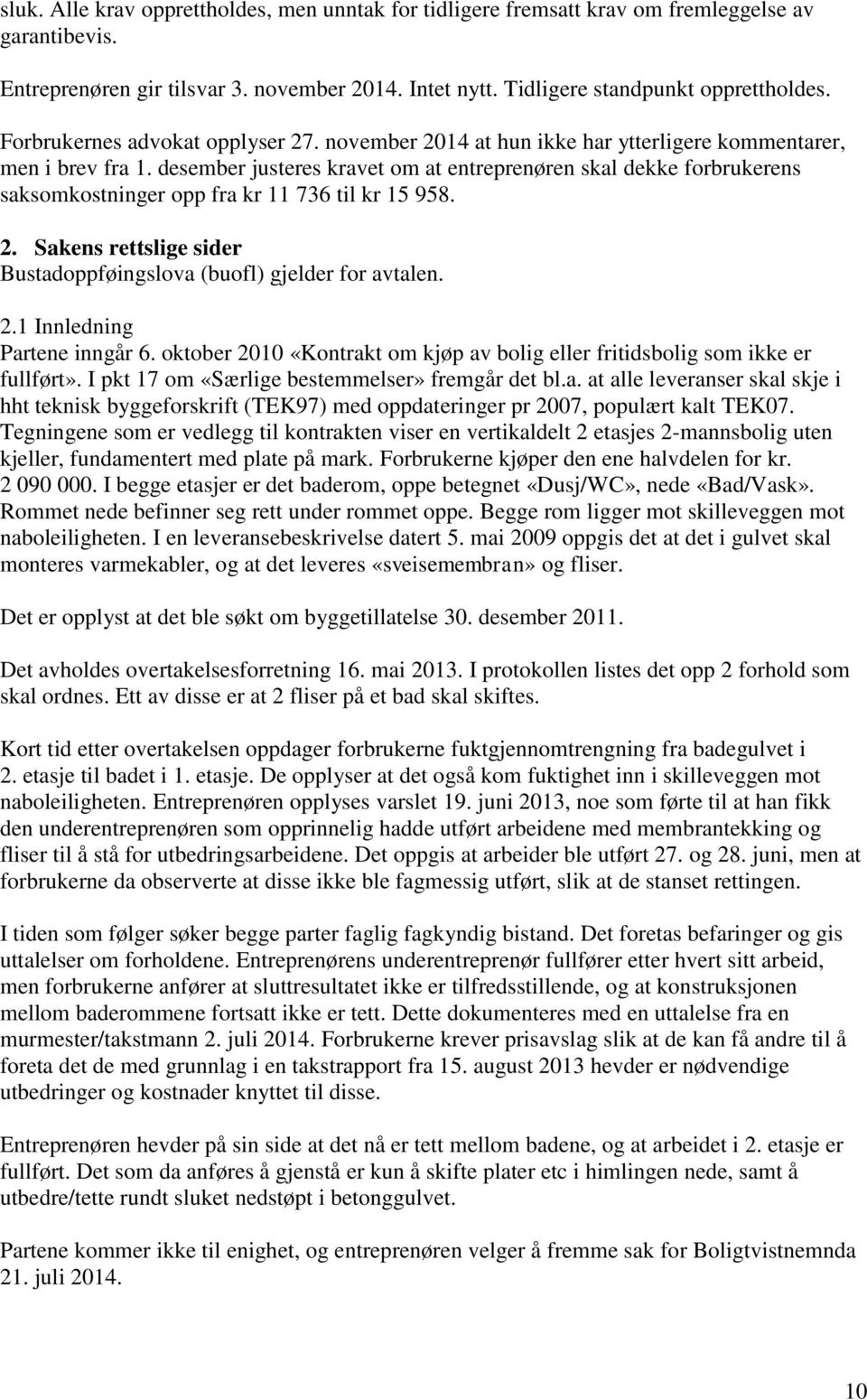 desember justeres kravet om at entreprenøren skal dekke forbrukerens saksomkostninger opp fra kr 11 736 til kr 15 958. 2. Sakens rettslige sider Bustadoppføingslova (buofl) gjelder for avtalen. 2.1 Innledning Partene inngår 6.