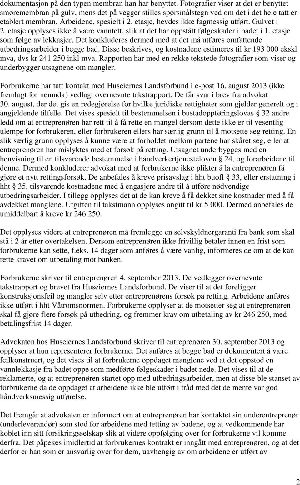 Det konkluderes dermed med at det må utføres omfattende utbedringsarbeider i begge bad. Disse beskrives, og kostnadene estimeres til kr 193 000 ekskl mva, dvs kr 241 250 inkl mva.