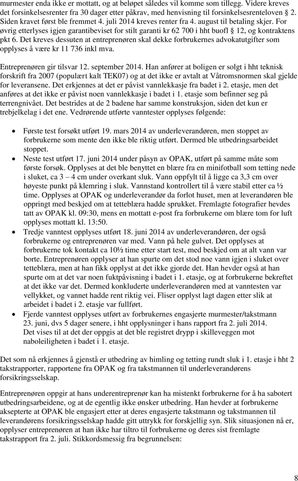 Det kreves dessuten at entreprenøren skal dekke forbrukernes advokatutgifter som opplyses å være kr 11 736 inkl mva. Entreprenøren gir tilsvar 12. september 2014.