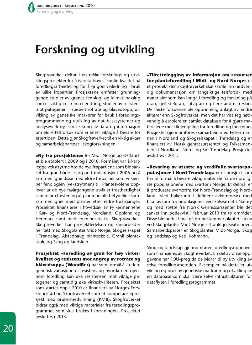 Prosjektene omfatter grunnleggende studier av granas fenologi og klimatilpassing som er viktig i et klima i endring, studier av resistens mot patogener - spesielt rotråte og blåvedsopp, utvikling av