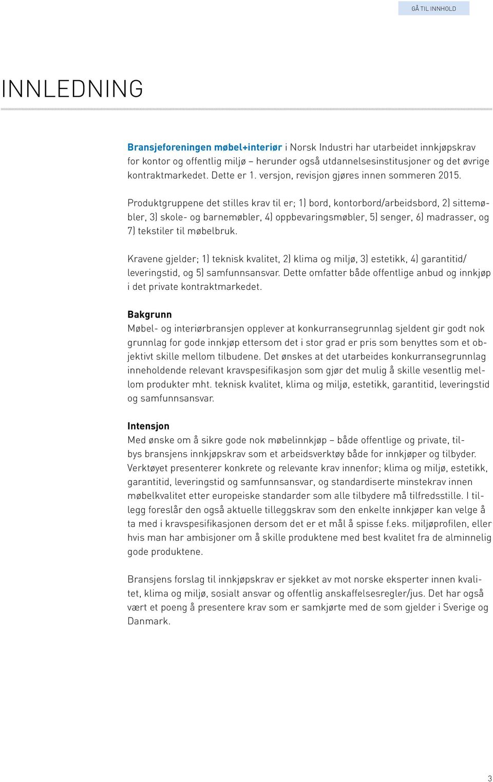 Produktgruppene det stilles krav til er; 1) bord, kontorbord/arbeidsbord, 2) sittemøbler, 3) skole- og barnemøbler, 4) oppbevaringsmøbler, 5) senger, 6) madrasser, og 7) tekstiler til møbelbruk.