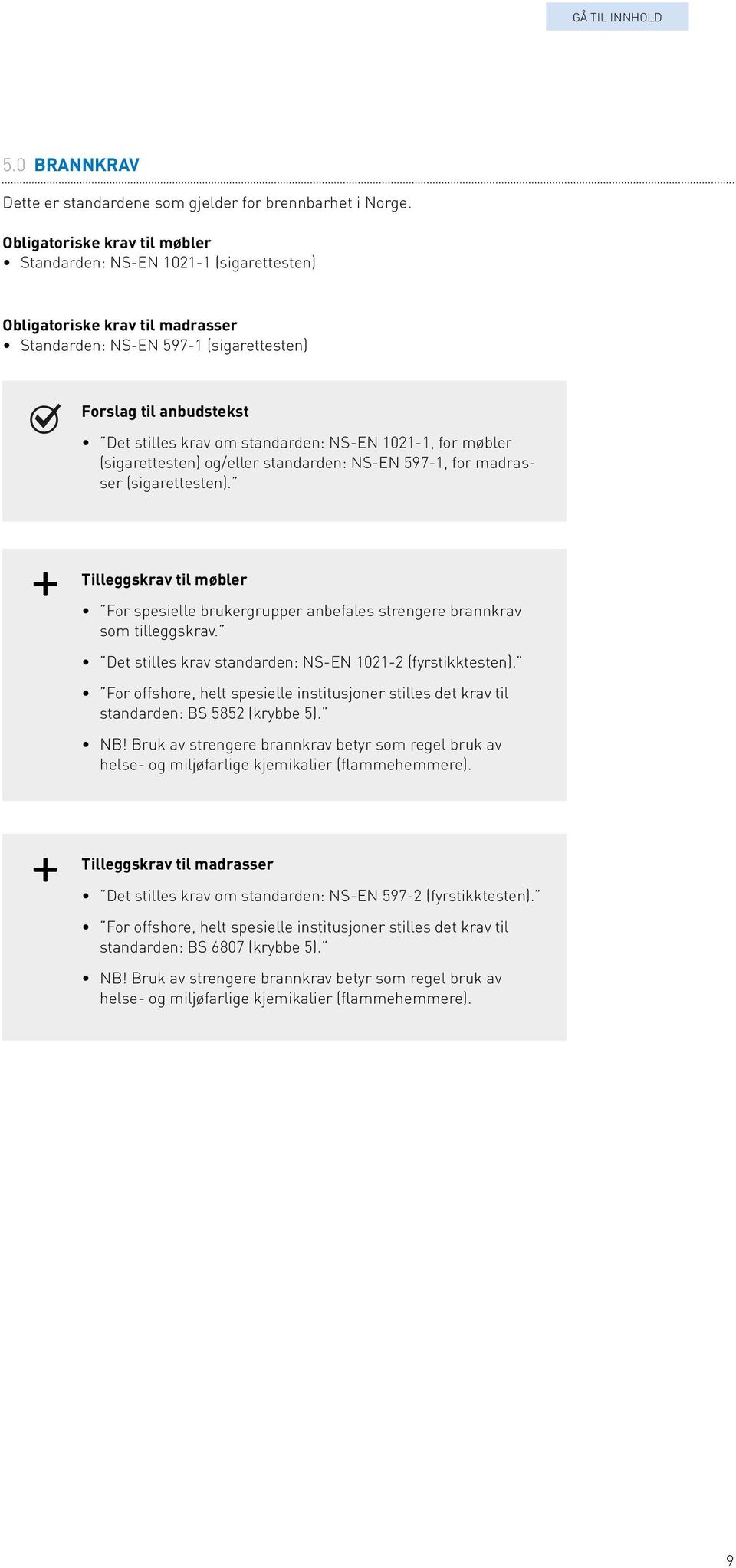 møbler (sigarettesten) og/eller standarden: NS-EN 597-1, for madrasser (sigarettesten). til møbler For spesielle brukergrupper anbefales strengere brannkrav som tilleggskrav.