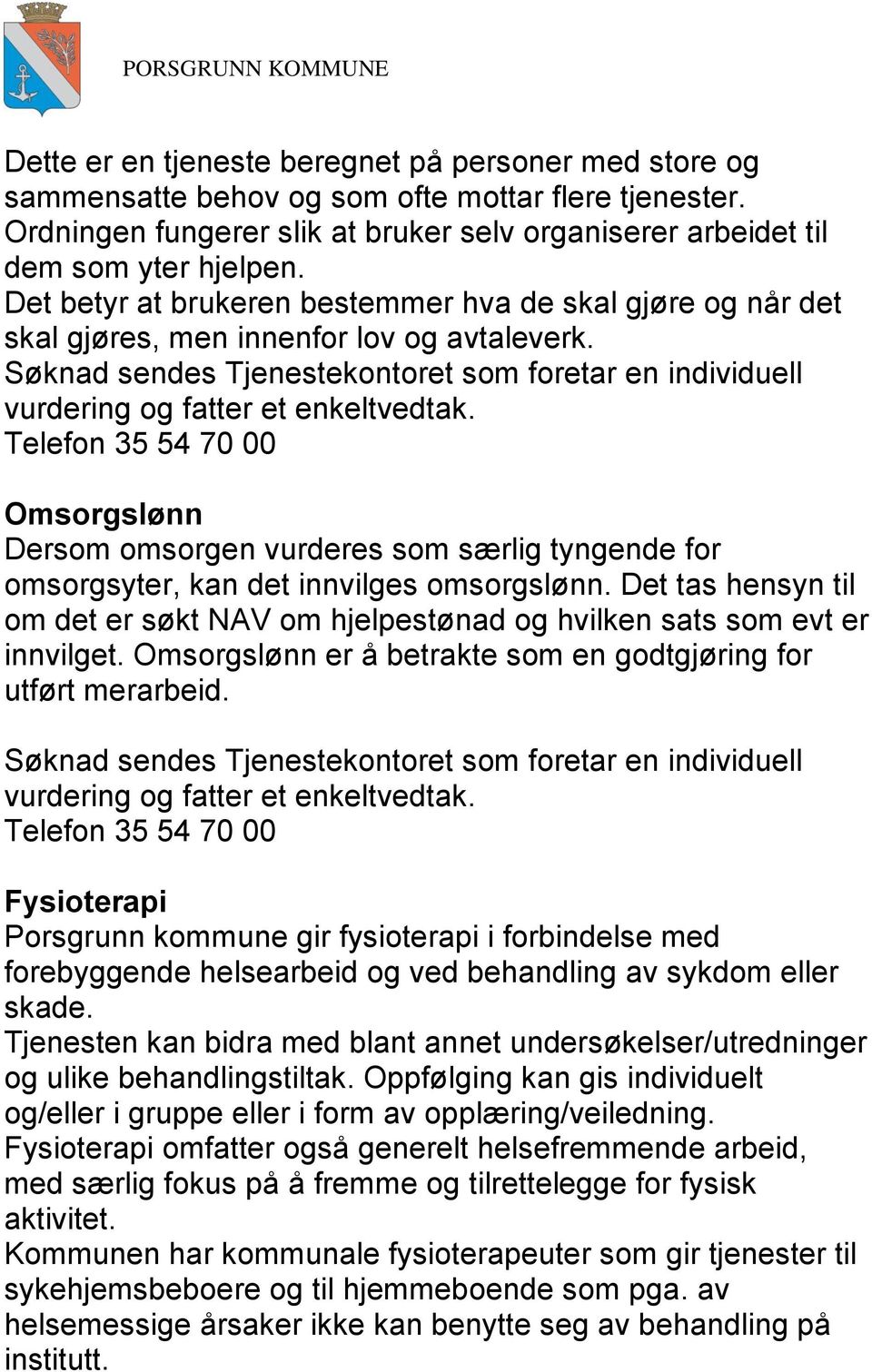 Omsorgslønn Dersom omsorgen vurderes som særlig tyngende for omsorgsyter, kan det innvilges omsorgslønn. Det tas hensyn til om det er søkt NAV om hjelpestønad og hvilken sats som evt er innvilget.