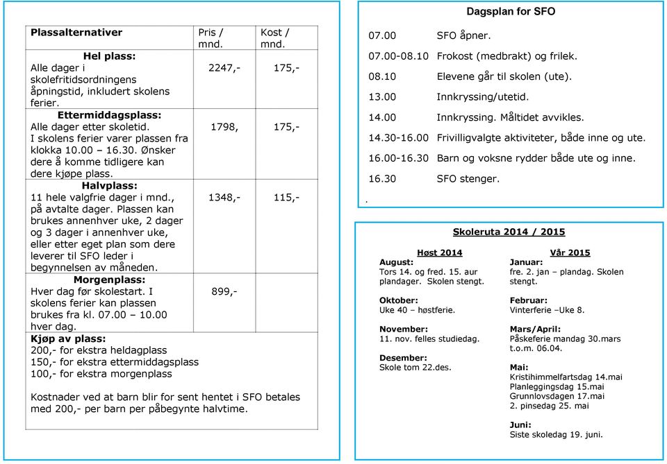 Plassen kan brukes annenhver uke, 2 dager og 3 dager i annenhver uke, eller etter eget plan som dere leverer til SFO leder i begynnelsen av måneden. Morgenplass: Hver dag før skolestart.